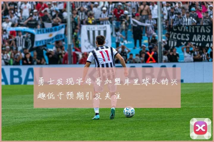 勇士发现字母哥加盟库里球队的兴趣低于预期引发关注