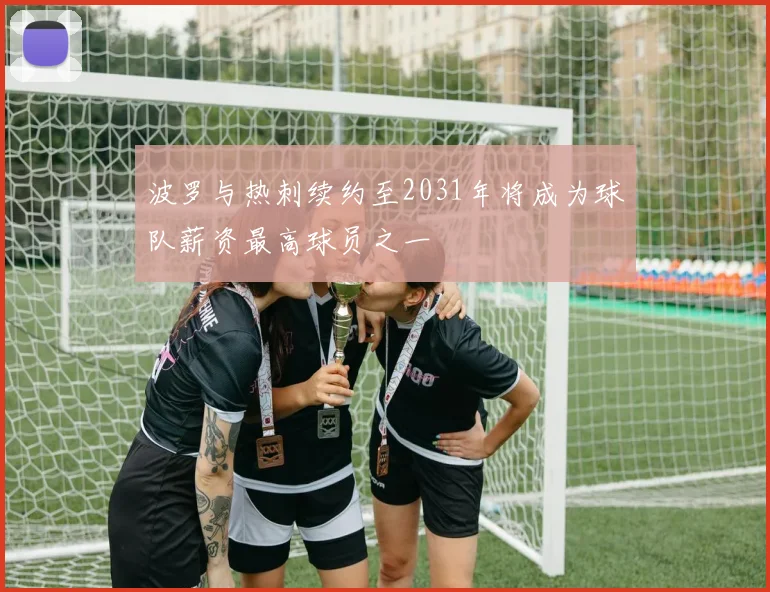 波罗与热刺续约至2031年将成为球队薪资最高球员之一