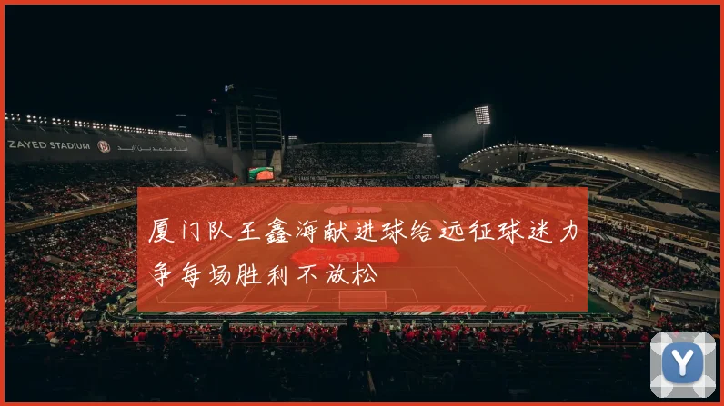 厦门队王鑫海献进球给远征球迷力争每场胜利不放松