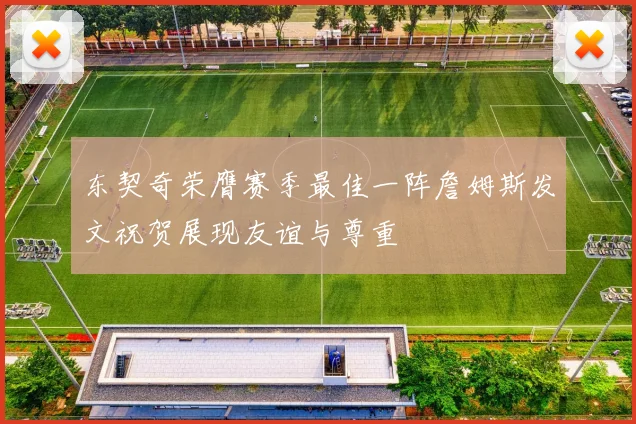 东契奇荣膺赛季最佳一阵詹姆斯发文祝贺展现友谊与尊重