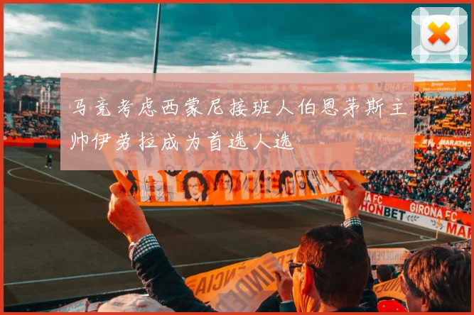 马竞考虑西蒙尼接班人伯恩茅斯主帅伊劳拉成为首选人选
